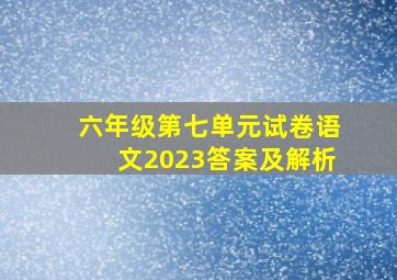 六年级第七单元试卷语文2023答案及解析