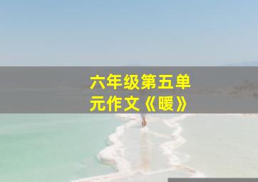 六年级第五单元作文《暖》