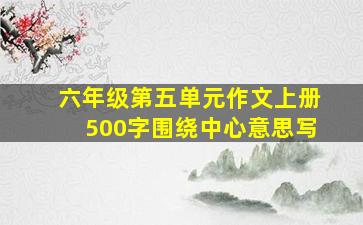 六年级第五单元作文上册500字围绕中心意思写