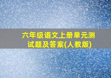 六年级语文上册单元测试题及答案(人教版)