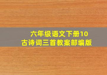 六年级语文下册10古诗词三首教案部编版