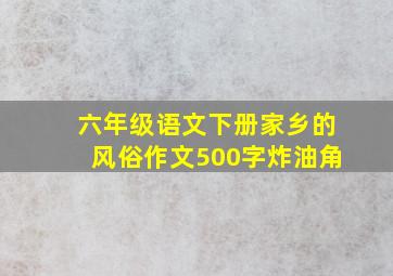 六年级语文下册家乡的风俗作文500字炸油角