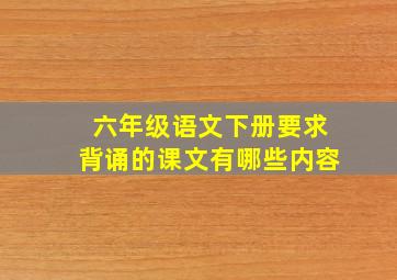 六年级语文下册要求背诵的课文有哪些内容