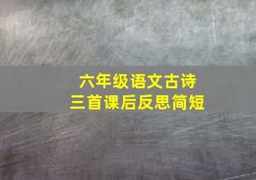 六年级语文古诗三首课后反思简短