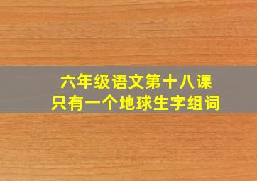 六年级语文第十八课只有一个地球生字组词