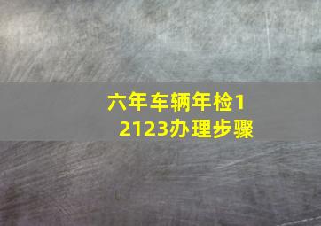 六年车辆年检12123办理步骤