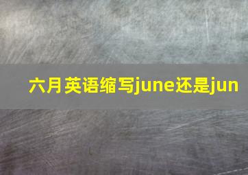 六月英语缩写june还是jun