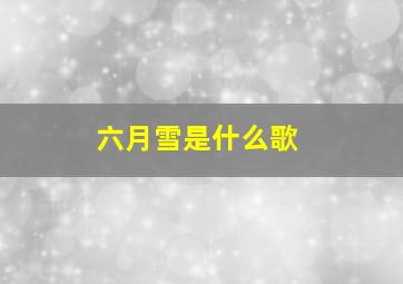 六月雪是什么歌