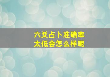 六爻占卜准确率太低会怎么样呢