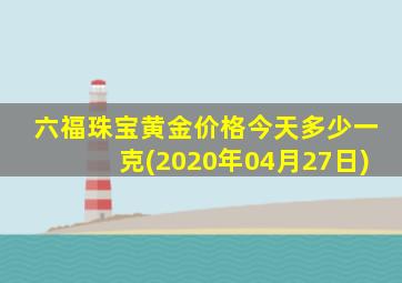 六福珠宝黄金价格今天多少一克(2020年04月27日)