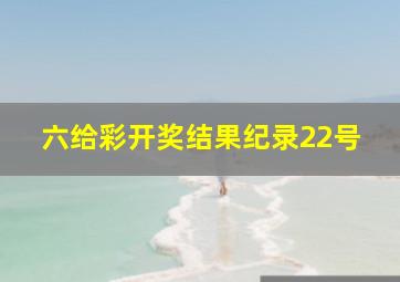 六给彩开奖结果纪录22号