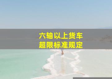 六轴以上货车超限标准规定