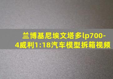 兰博基尼埃文塔多lp700-4威利1:18汽车模型拆箱视频