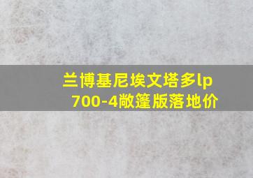 兰博基尼埃文塔多lp700-4敞篷版落地价