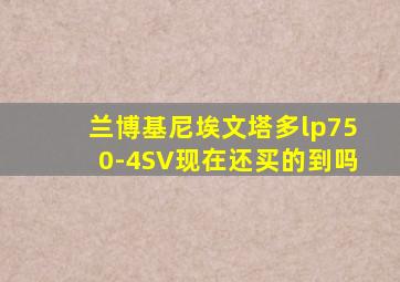 兰博基尼埃文塔多lp750-4SV现在还买的到吗