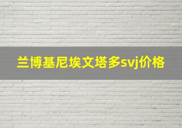 兰博基尼埃文塔多svj价格