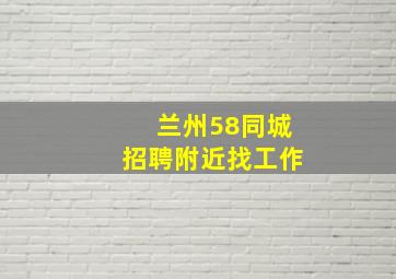 兰州58同城招聘附近找工作