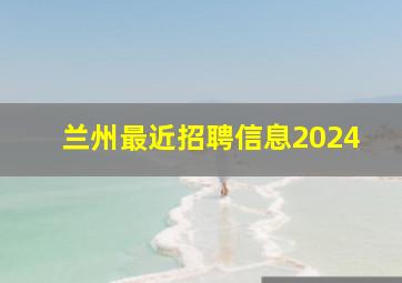 兰州最近招聘信息2024