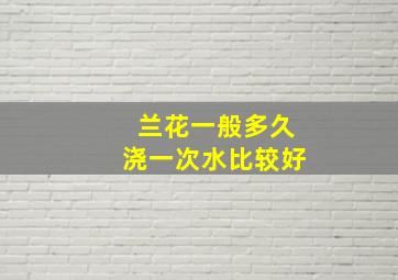 兰花一般多久浇一次水比较好