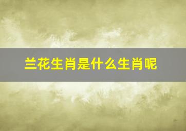 兰花生肖是什么生肖呢