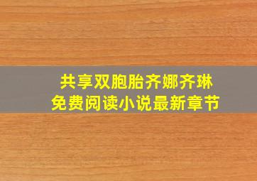 共享双胞胎齐娜齐琳免费阅读小说最新章节