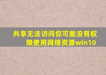 共享无法访问你可能没有权限使用网络资源win10