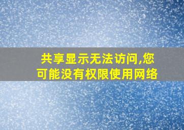 共享显示无法访问,您可能没有权限使用网络