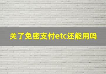 关了免密支付etc还能用吗