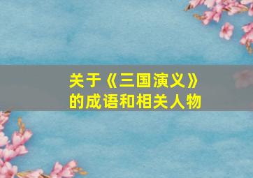 关于《三国演义》的成语和相关人物