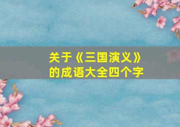 关于《三国演义》的成语大全四个字