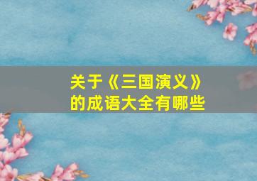 关于《三国演义》的成语大全有哪些