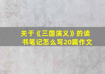 关于《三国演义》的读书笔记怎么写20篇作文