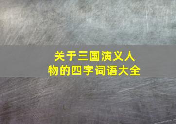 关于三国演义人物的四字词语大全