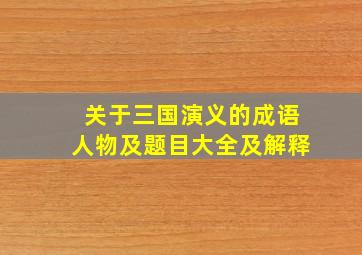 关于三国演义的成语人物及题目大全及解释