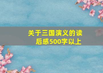 关于三国演义的读后感500字以上