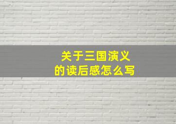 关于三国演义的读后感怎么写