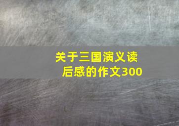 关于三国演义读后感的作文300