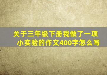 关于三年级下册我做了一项小实验的作文400字怎么写