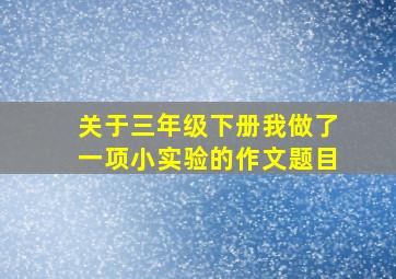 关于三年级下册我做了一项小实验的作文题目