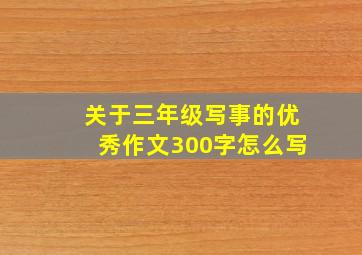 关于三年级写事的优秀作文300字怎么写