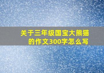 关于三年级国宝大熊猫的作文300字怎么写