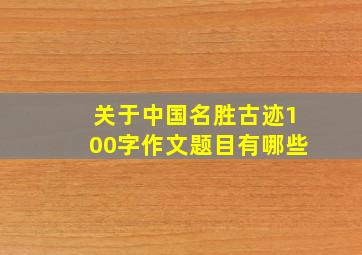 关于中国名胜古迹100字作文题目有哪些