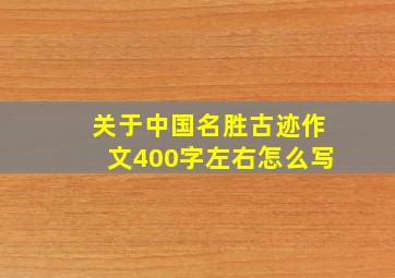 关于中国名胜古迹作文400字左右怎么写