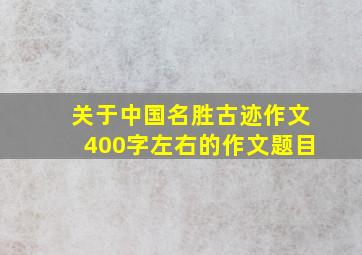 关于中国名胜古迹作文400字左右的作文题目