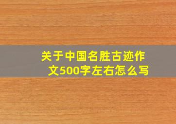 关于中国名胜古迹作文500字左右怎么写