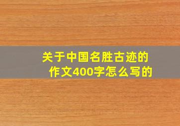 关于中国名胜古迹的作文400字怎么写的