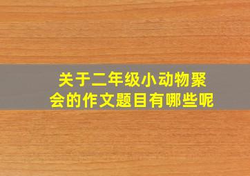 关于二年级小动物聚会的作文题目有哪些呢