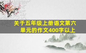 关于五年级上册语文第六单元的作文400字以上