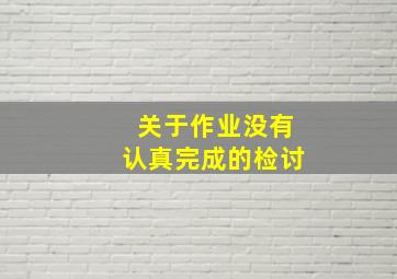 关于作业没有认真完成的检讨