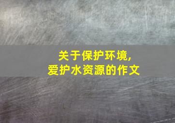 关于保护环境,爱护水资源的作文